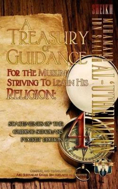 A Treasury of Guidance for the Muslim Striving to Learn His Religion: Sheikh Muhammad Ibn Saaleh Al-'Utheimeen: Statements of the Guiding Scholars Pocket Edition 4 by Abu Sukhailah Ibn-Abelahyi Al-Amreekee 9781938117473
