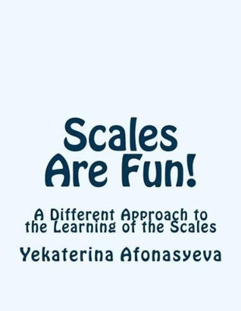 Scales Are Fun!: A Different Approach to the Learning of the Scales by Yekaterina Afonasyeva 9781508737285