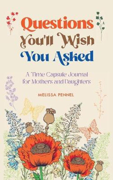 Questions You'll Wish You Asked: A Time Capsule Journal for Mothers and Daughters by Melissa Pennel 9781736009512