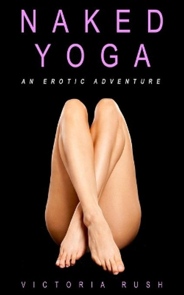 Naked Yoga: An Erotic Adventure by Victoria Rush 9781777389123