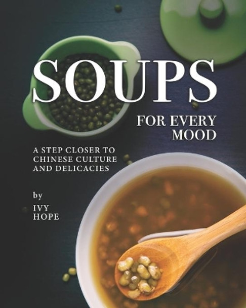 Soups for Every Mood: A Step Closer to Chinese Culture and Delicacies by Ivy Hope 9798557429610