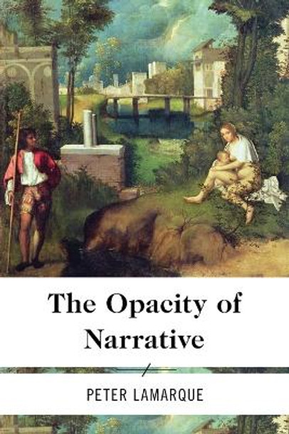 The Opacity of Narrative by Peter Lamarque 9781783480173