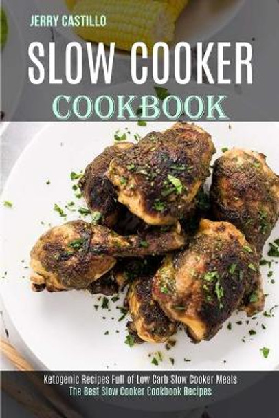 Slow Cooker Cookbook: The Best Slow Cooker Cookbook Recipes (Ketogenic Recipes Full of Low Carb Slow Cooker Meals) by Jerry Castillo 9781989744567