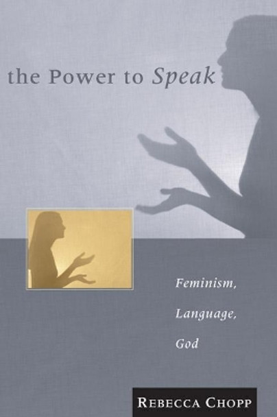 The Power to Speak: Feminism, Language, God by Rebecca S Chopp 9781592440993