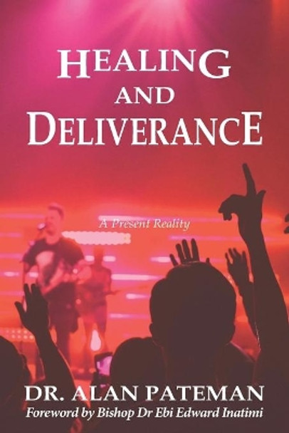 Healing and Deliverance, a Present Reality by Alan Pateman 9781909132801