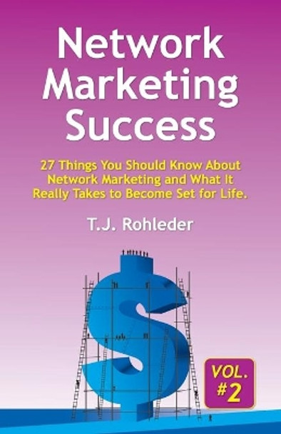 Network Marketing Success, Vol. 2: 27 Things You Should Know About Network Marketing and What It Really Takes to Become Set for Life. by T J Rohleder 9781933356594