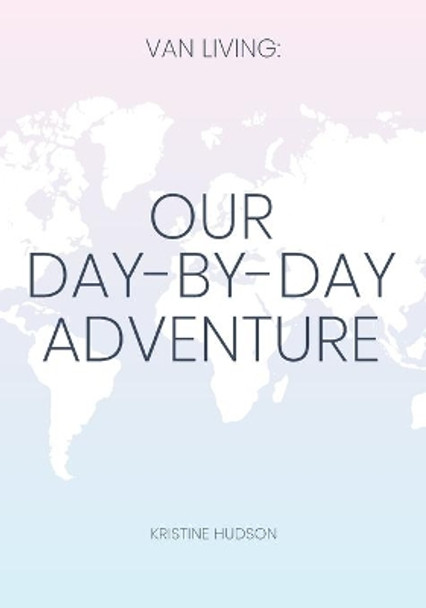 Van Living: Our Day-By-Day Adventure by Kristine Hudson 9781953714374