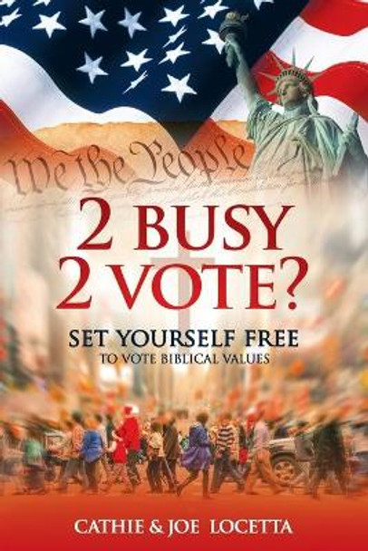 2 Busy 2 Vote?: Set Yourself Free To Vote Biblical Values by Joe Locetta 9781733538329