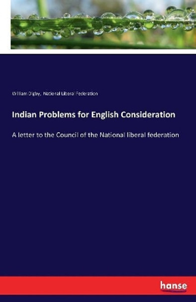 Indian Problems for English Consideration: A letter to the Council of the National liberal federation by William Digby 9783337301996