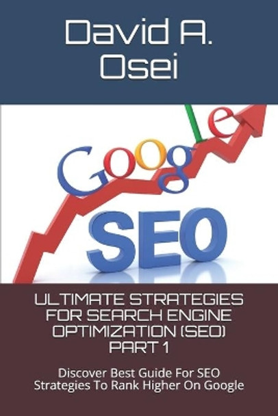 Ultimate Strategies for Search Engine Optimization (Seo) Part 1: Discover Best Guide For SEO Strategies To Rank Higher On Google by David a Osei 9781711925707