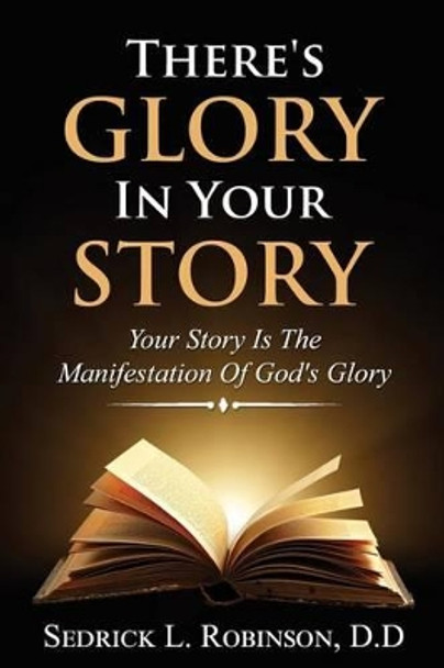 There's Glory in Your Story: Your Story Is the Manifestation of God's Glory by Sedrick L Robinson Sr 9781539408413