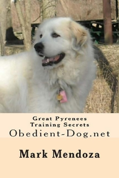 Great Pyrenees Training Secrets: Obedient-Dog.net by Mark Mendoza 9781503143487