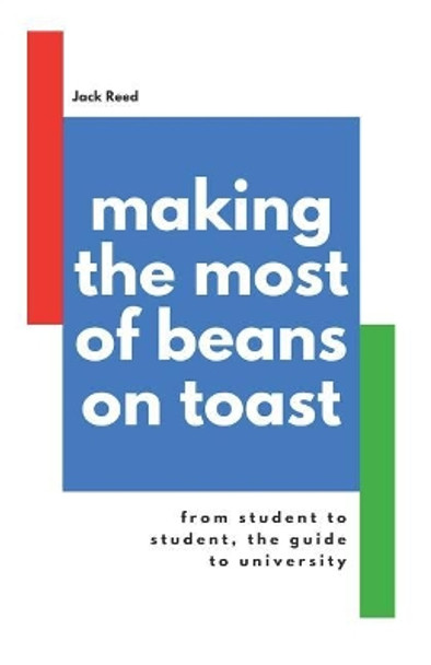 Making the Most of Beans on Toast: From Student to Student, the Guide to University by Jack Reed 9781980544838