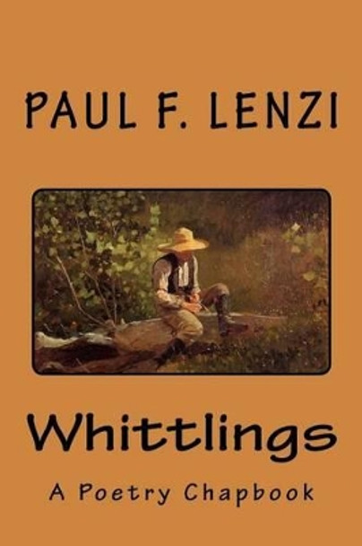 Whittlings: A Poetry Chapbook by Paul F Lenzi 9781537368863