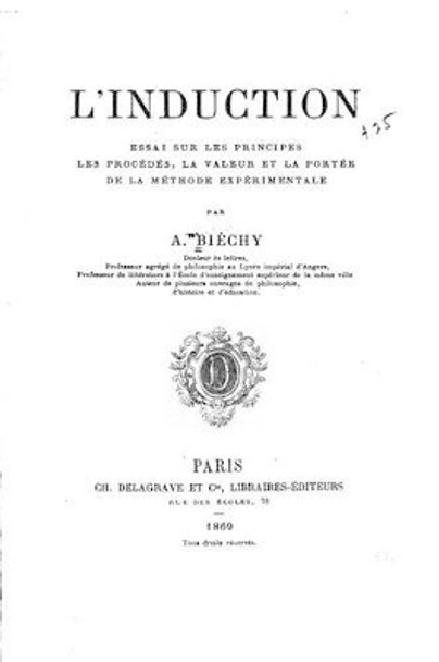 L'Induction, Essai Sur Les Principes, Les Procedes, La Valeur Et La Portee de La Methode by Amand Biechy 9781535286237