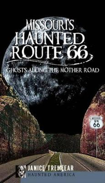 Missouri's Haunted Route 66: Ghosts Along the Mother Road by Janice Tremeear 9781609490416