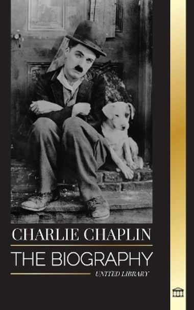 Charlie Chaplin: The biography of the best silent film and comic actor that invented early Hollywood by United Library 9789464900798