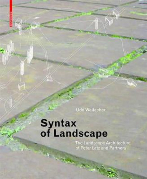 Syntax of Landscape: The Landscape Architecture of Peter Latz and Partners by Udo Weilacher