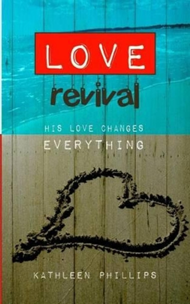 Love Revival: His love changes everything by Kathleen a Phillips 9781519176097
