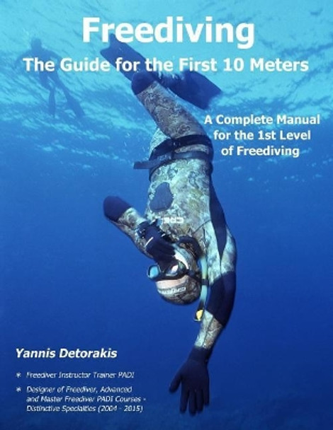 Freediving - The Guide for the First 10 Meters: A Complete Manual for the 1st Level of Freediving by Yannis Detorakis 9781544892559