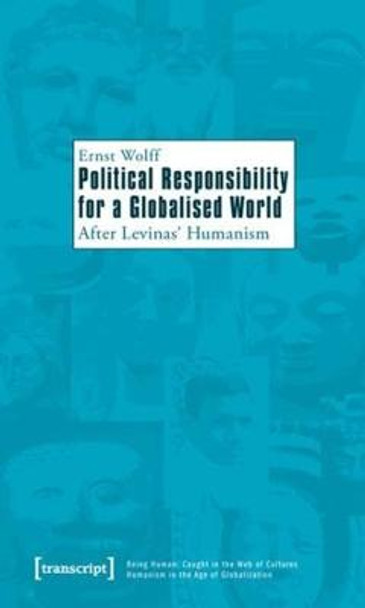 Political Responsibility for a Globalised World: After Levinas' Humanism by Ernst Wolff