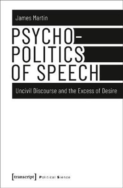 Psychopolitics of Speech: Uncivil Discourse and the Excess of Desire by Senior Consultant James Martin