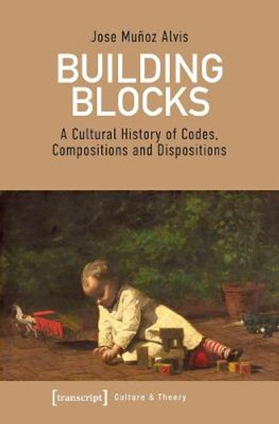 Building Blocks: A Cultural History of Codes, Compositions, and Dispositions by Jose Mu Alvis