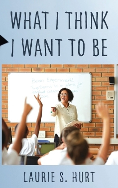 What I Think I Want To Be by Laurie S Hurt 9798885907422