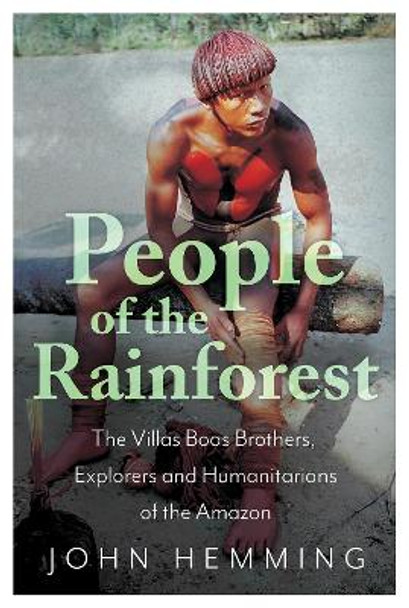 People of the Rainforest: The Villas Boas Brothers, Explorers and Humanitarians of the Amazon by John Hemming 9781787381957