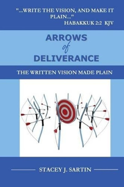ARROWS of DELIVERANCE: The Written Vision Made Plain by Stacey J Sartin 9781492845676