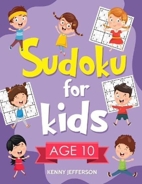 Sudoku for Kids Age 10: 100+ Fun and Educational Sudoku Puzzles Designed Specifically for 10-Year-Old Kids While Improving Their Memories and Critical Thinking Skills by Kenny Jefferson 9781790964628