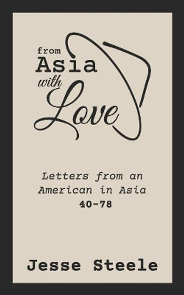 From Asia with Love 40-78: Letters from an American in Asia by Jesse Steele 9781796287936