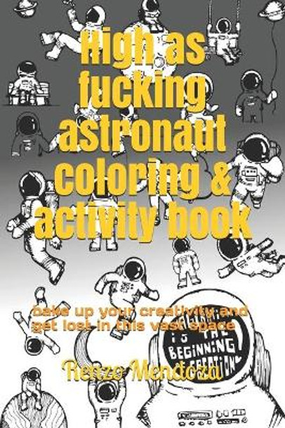 High as fucking astronaut coloring & activity book: bake up your creativity and get lost in this vast space by Renzo Mendoza 9798695479157