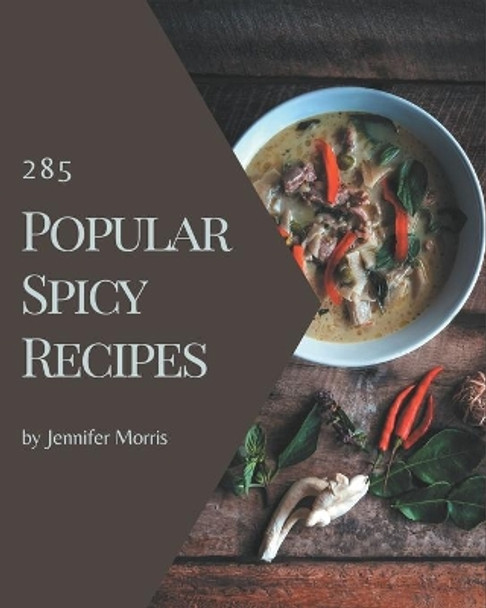 285 Popular Spicy Recipes: Unlocking Appetizing Recipes in The Best Spicy Cookbook! by Jennifer Morris 9798674955375