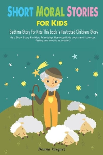 Short Moral Stories for Kids: Bedtime Story For Kids This book is Illustrated Childrens Story (is a Short Story For Kids, Friendship, illustrated kids books and little star, feeling and emotions, toddler) by Donna Vasquez 9798699740703