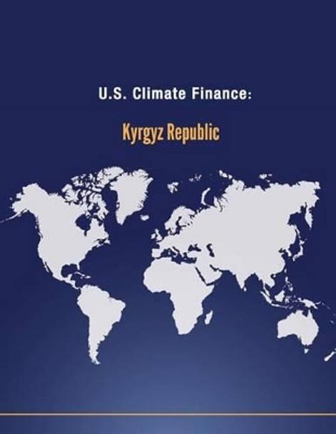 U.S. Climate Finance: Kyrgyz Republic by U S Department of State 9781502592446