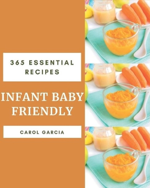 365 Essential Infant Baby Friendly Recipes: Infant Baby Friendly Cookbook - Your Best Friend Forever by Carol Garcia 9798675071661