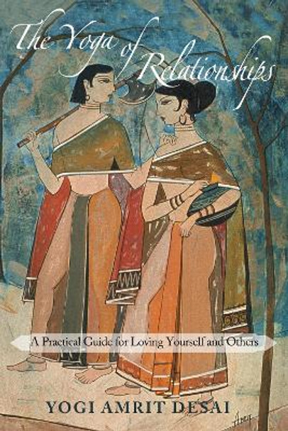 The Yoga of Relationships: A Practical Guide for Loving Yourself and Others by Yogi Amrit Desai 9781939681430