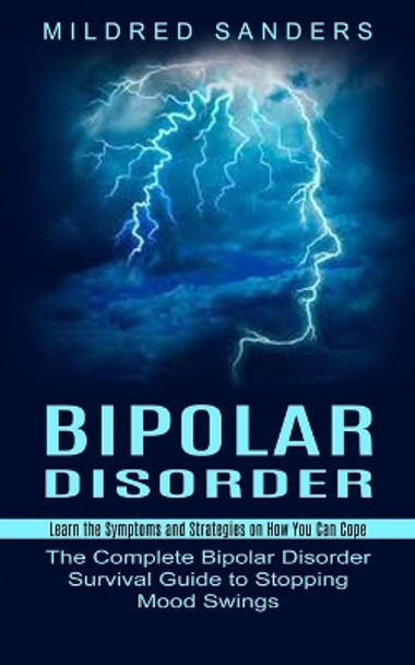 Bipolar Disorder: Learn the Symptoms and Strategies on How You Can Cope (The Complete Bipolar Disorder Survival Guide to Stopping Mood Swings) by Mildred Sanders 9781774852712