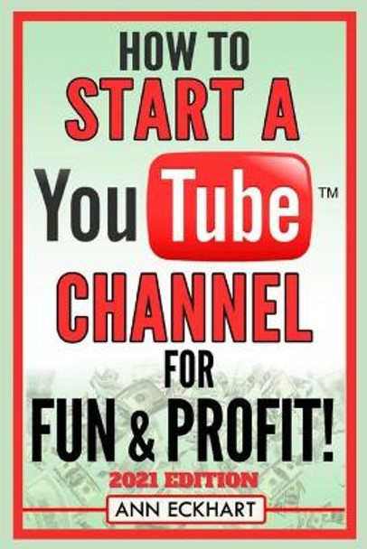 How To Start a YouTube Channel for Fun & Profit 2021 Edition: The Ultimate Guide to Filming, Uploading & Making Money from Your Videos by Ann Eckhart 9798697890530