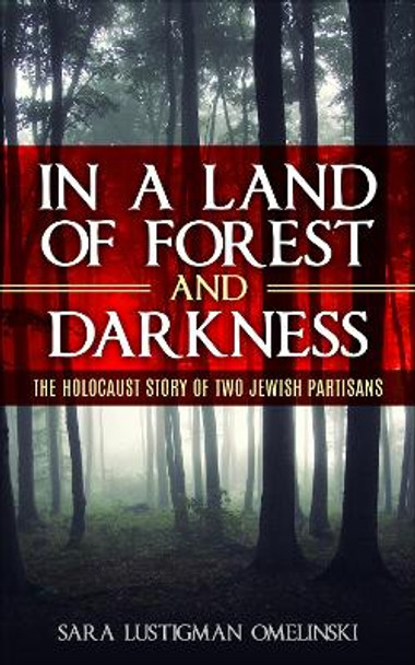 In a Land of Forest and Darkness: The Holocaust Story of two Jewish Partisans by Sara Lustigman Omelinski 9789493231337