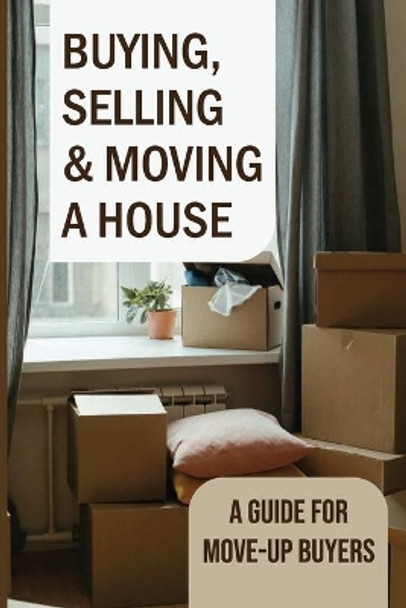 Buying, Selling & Moving A House: A Guide For Move-Up Buyers: Cost Of Buying A House And Moving by Hassan Rodrigeuz 9798470835796