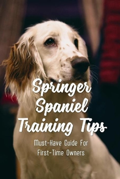 Springer Spaniel Training Tips: Must-Have Guide For First-Time Owners: English Springer Spaniel Temperament by Louie Goldsberry 9798548460004