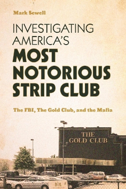 Investigating America’s Most Notorious Strip Club: The FBI, The Gold Club, and the Mafia by Mark Sewell 9781538190975