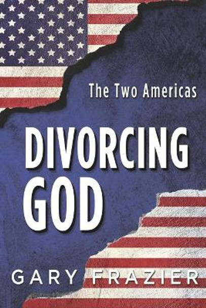 Divorcing God: The Two Americas by Gary D Frazier 9781724683281