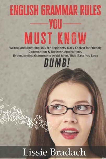 English Grammar Rules You Must Know: Writing & Speaking 101 for Beginners, Daily English for friendly Conversation &Business Applications Understanding Grammar to AVOID Errors that make you look DUMB! by Lissie Bradach 9798553997984