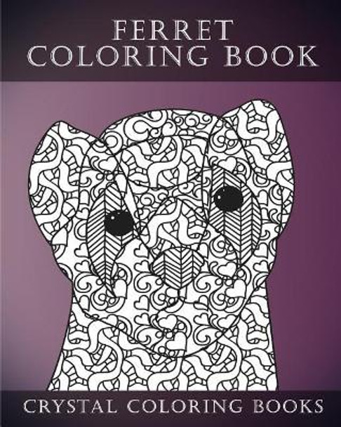 Ferret Colouring Book For Adults: A Stress Relief Adult Coloring Book Containing 30 Ferret Patterns. by Crystal Coloring Books 9781546534020