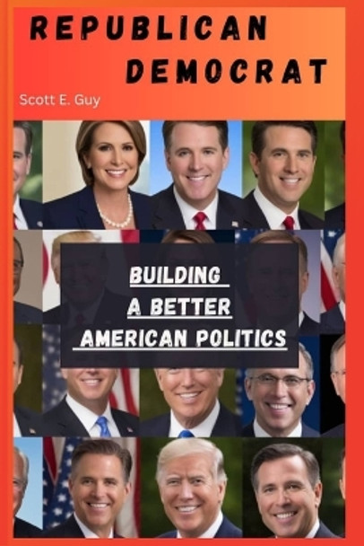 Republican Democrat: Building a better American politics by Scott E Guy 9798865650430