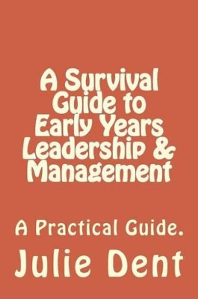 A Survival Guide to Early Years Leadership & Management by Julie S Dent 9781535309578
