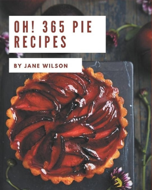 Oh! 365 Pie Recipes: A Highly Recommended Pie Cookbook by Jane Wilson 9798695536393